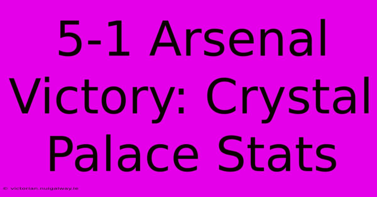 5-1 Arsenal Victory: Crystal Palace Stats