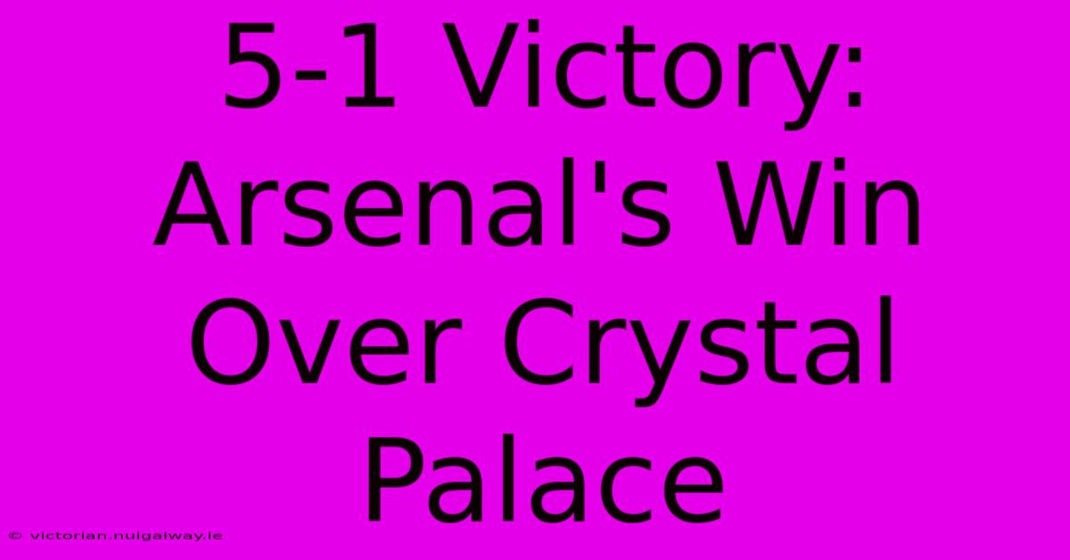 5-1 Victory: Arsenal's Win Over Crystal Palace