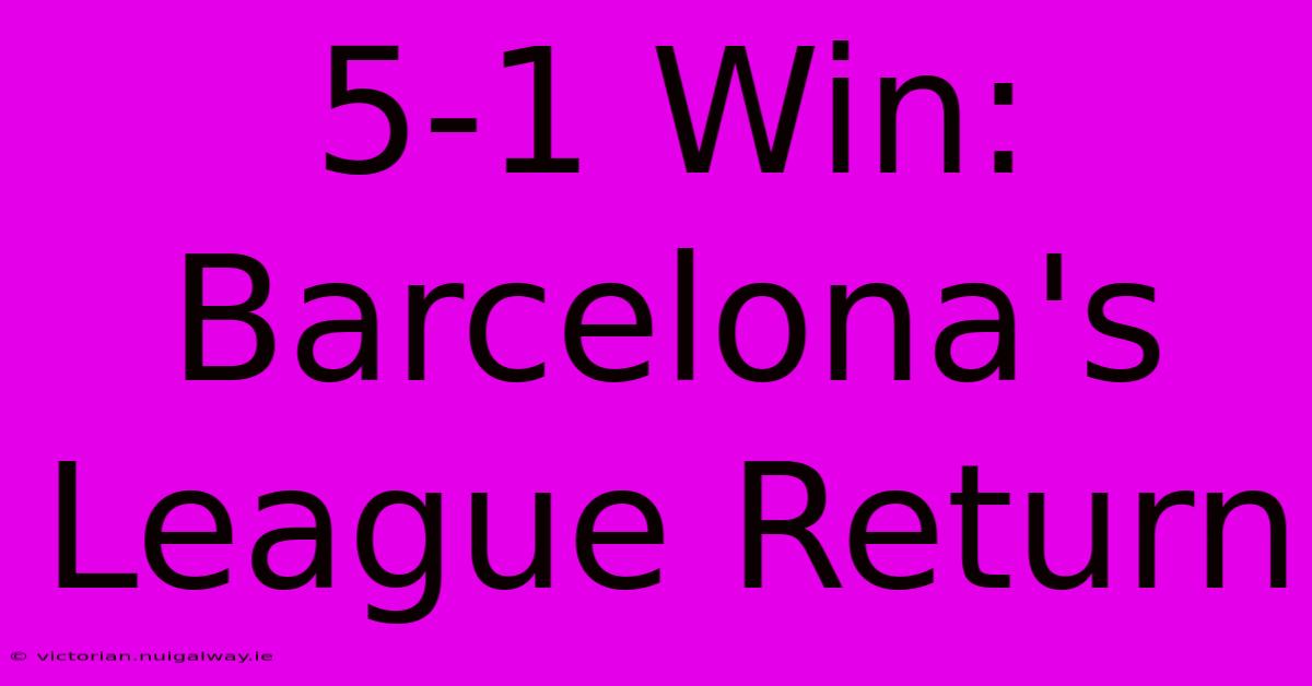 5-1 Win: Barcelona's League Return