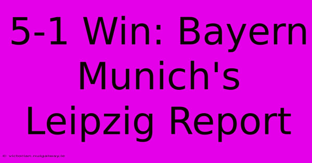 5-1 Win: Bayern Munich's Leipzig Report