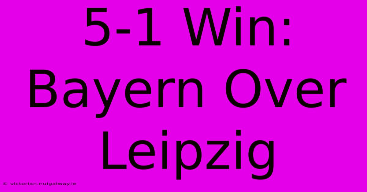 5-1 Win: Bayern Over Leipzig