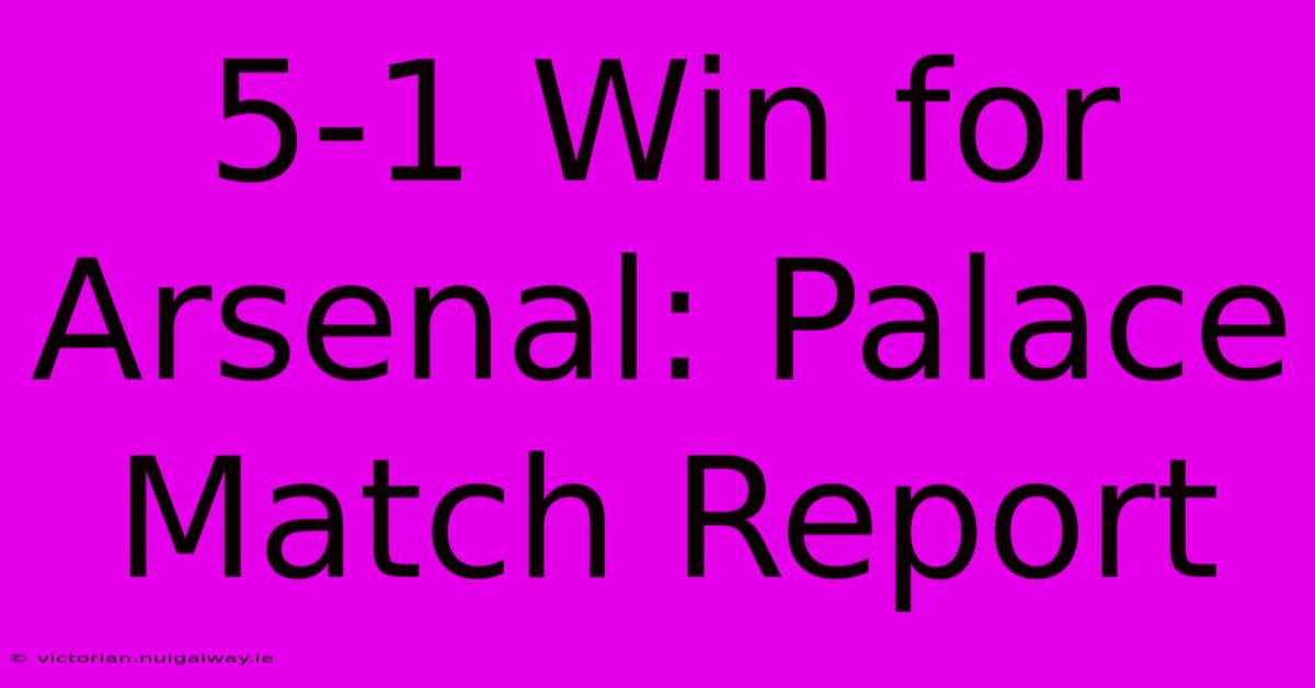 5-1 Win For Arsenal: Palace Match Report