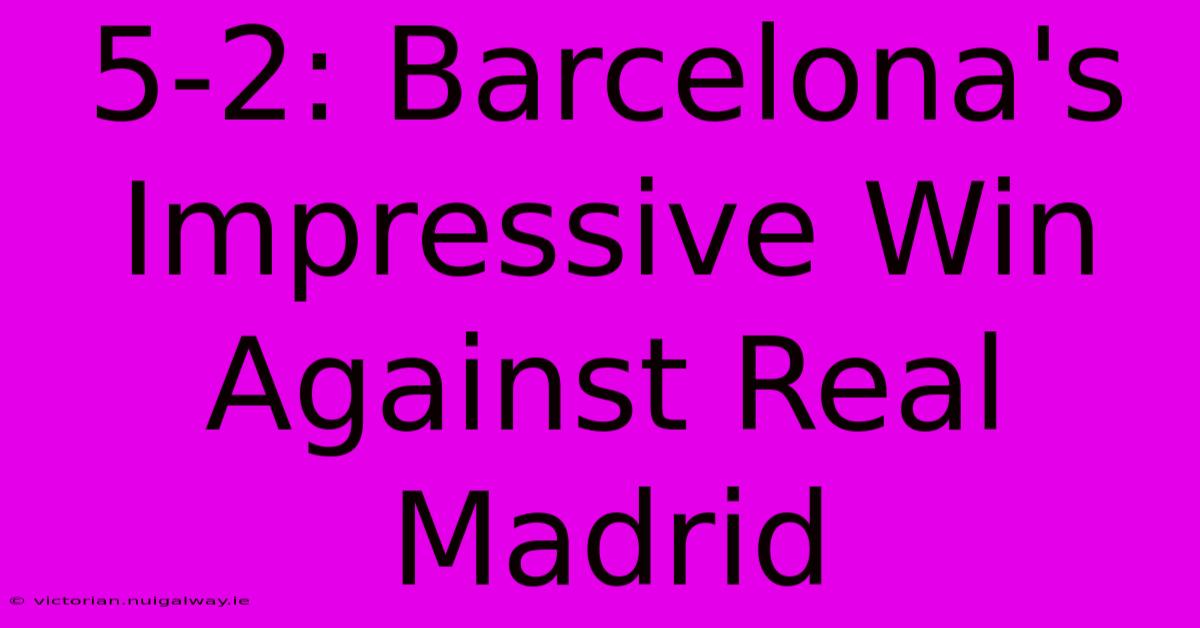 5-2: Barcelona's Impressive Win Against Real Madrid