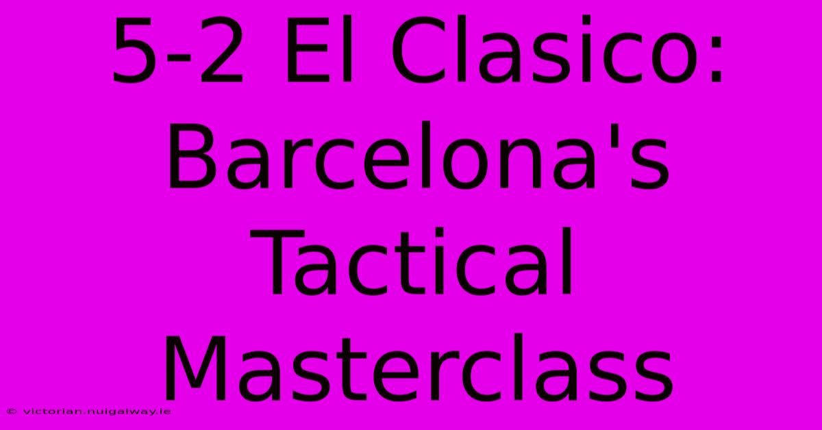 5-2 El Clasico: Barcelona's Tactical Masterclass