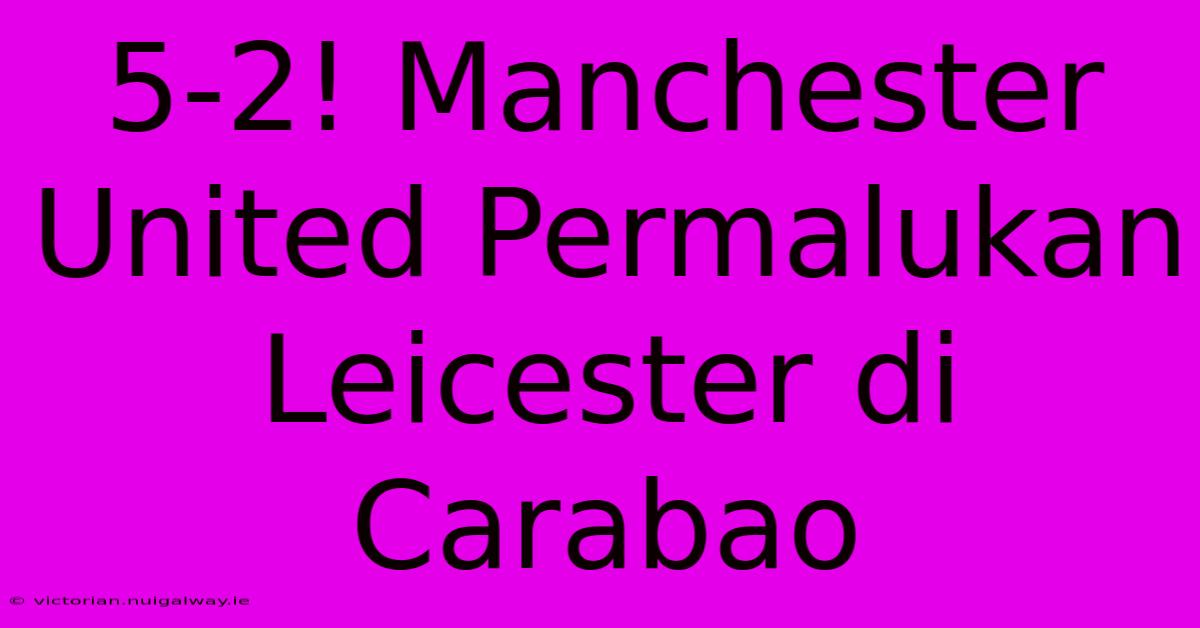 5-2! Manchester United Permalukan Leicester Di Carabao