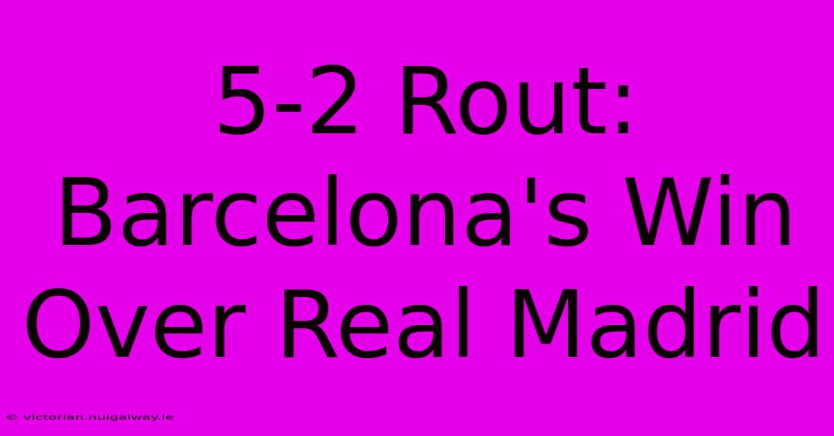 5-2 Rout: Barcelona's Win Over Real Madrid