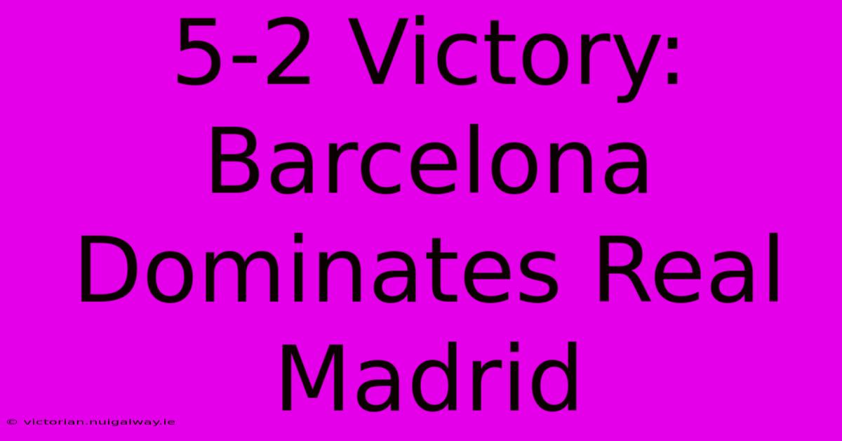 5-2 Victory: Barcelona Dominates Real Madrid