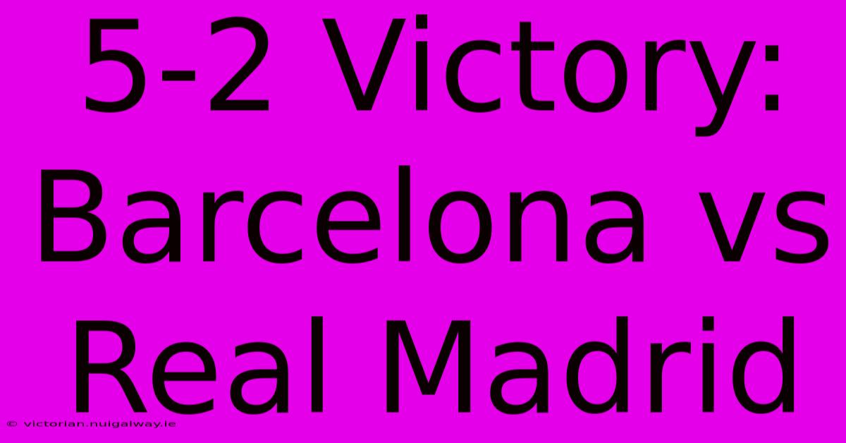 5-2 Victory: Barcelona Vs Real Madrid