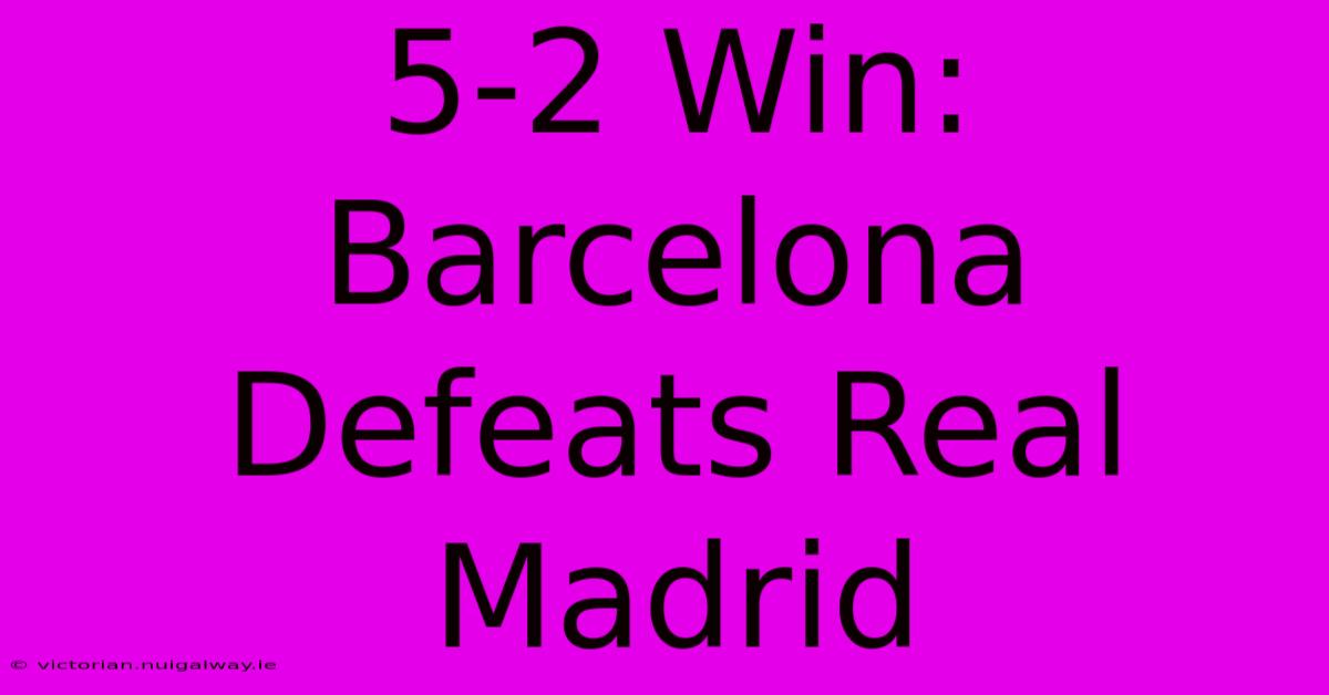 5-2 Win: Barcelona Defeats Real Madrid