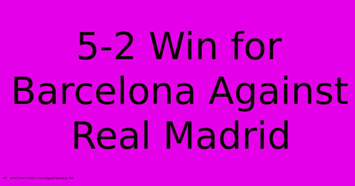 5-2 Win For Barcelona Against Real Madrid