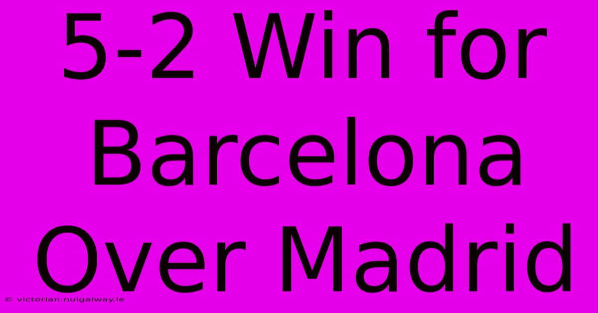 5-2 Win For Barcelona Over Madrid