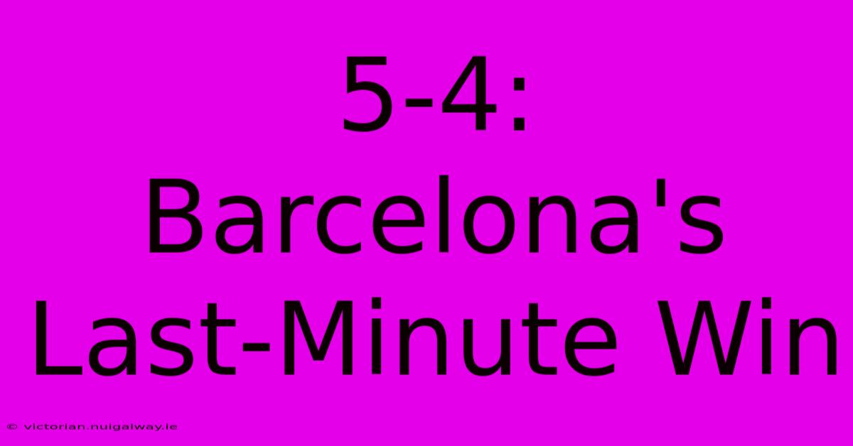 5-4: Barcelona's Last-Minute Win