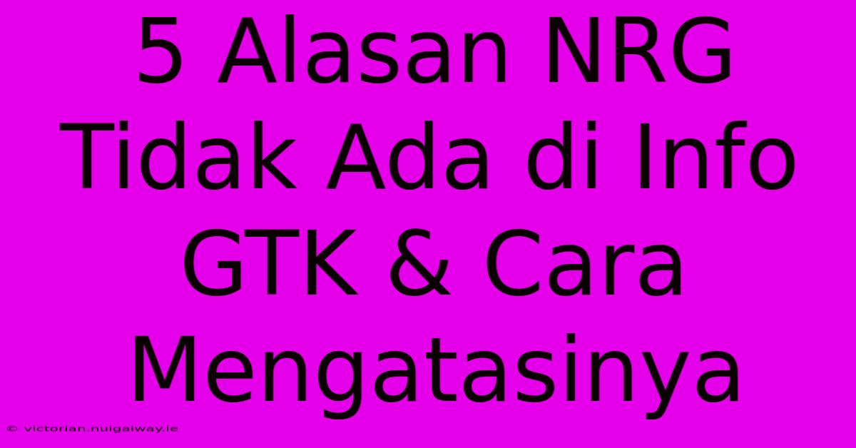 5 Alasan NRG Tidak Ada Di Info GTK & Cara Mengatasinya