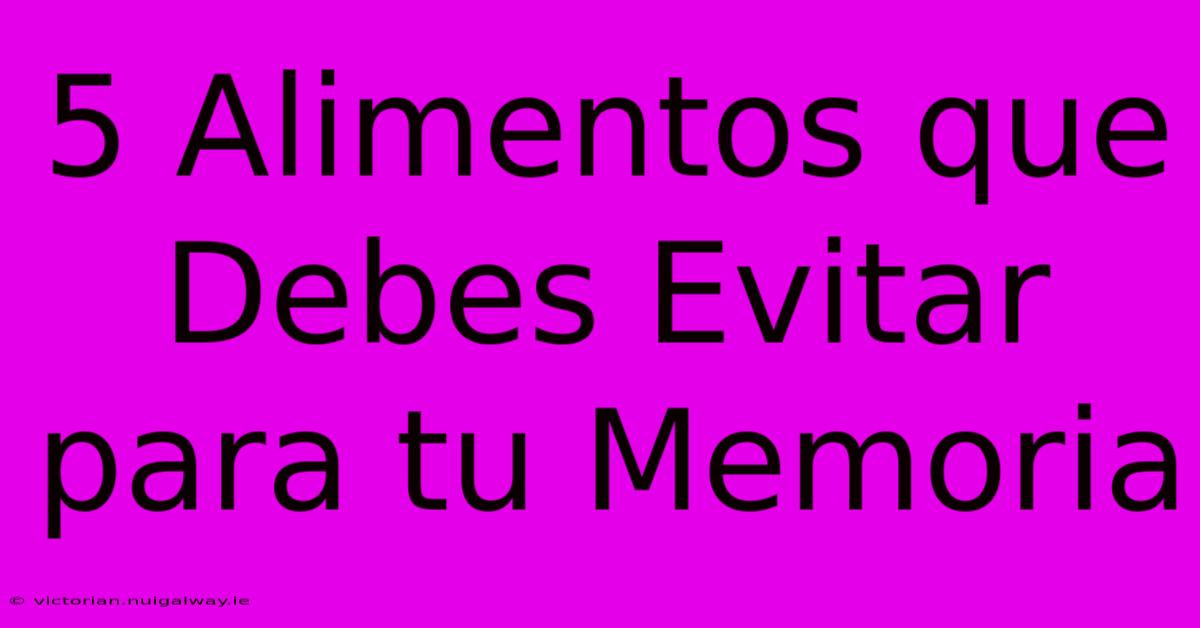 5 Alimentos Que Debes Evitar Para Tu Memoria