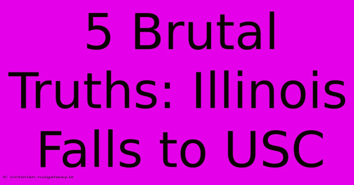 5 Brutal Truths: Illinois Falls To USC