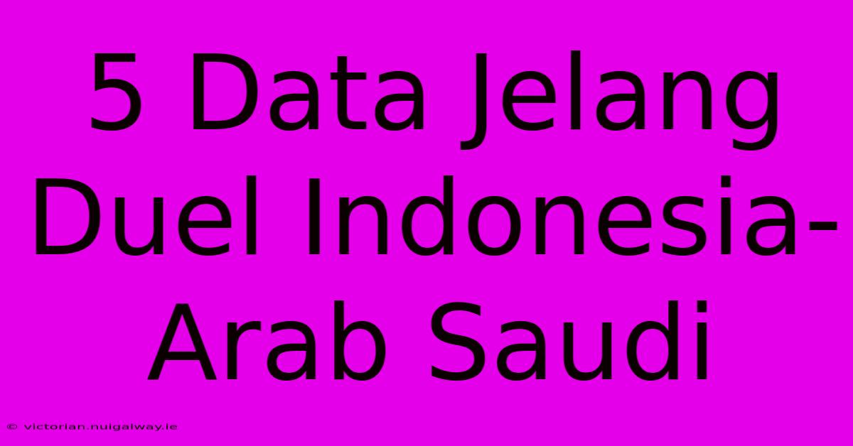 5 Data Jelang Duel Indonesia-Arab Saudi