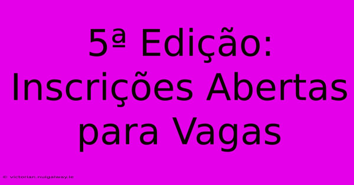 5ª Edição: Inscrições Abertas Para Vagas