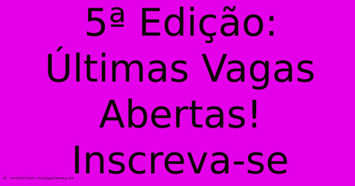 5ª Edição: Últimas Vagas Abertas! Inscreva-se