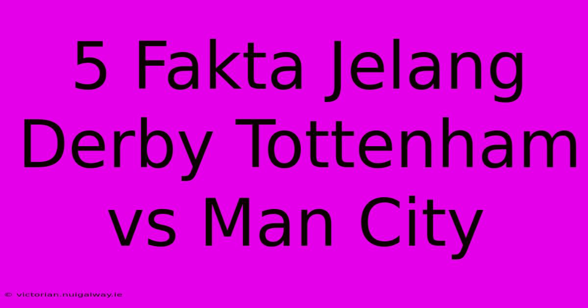 5 Fakta Jelang Derby Tottenham Vs Man City