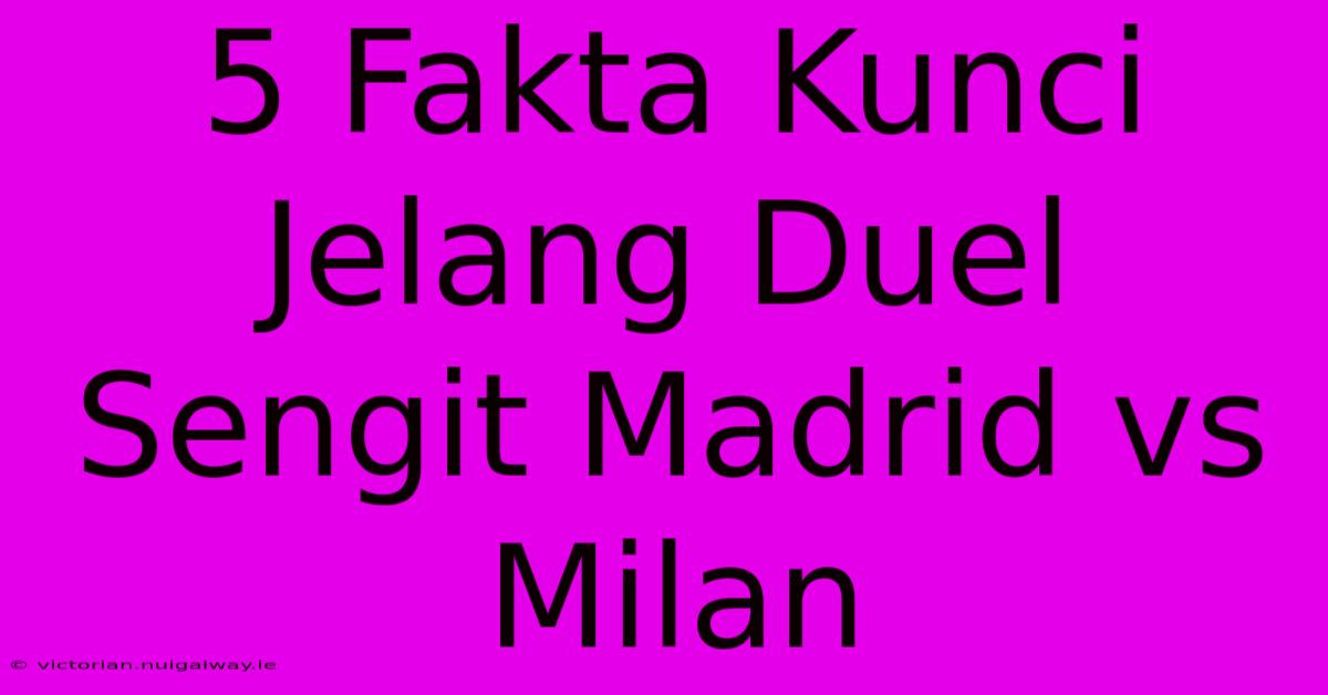 5 Fakta Kunci Jelang Duel Sengit Madrid Vs Milan