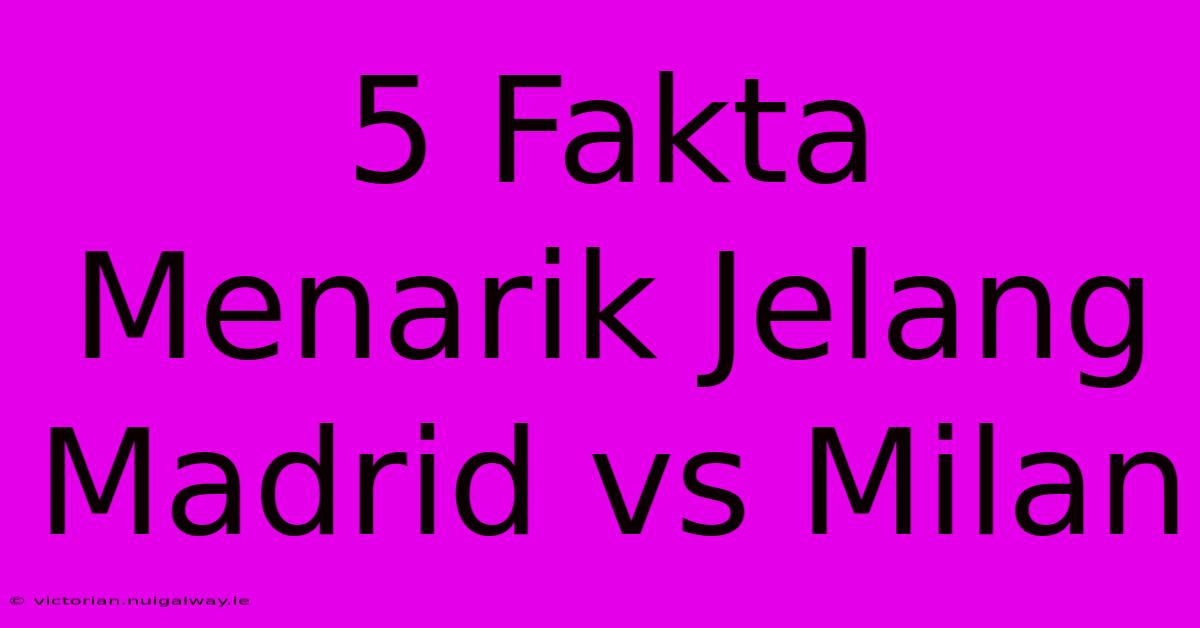 5 Fakta Menarik Jelang Madrid Vs Milan