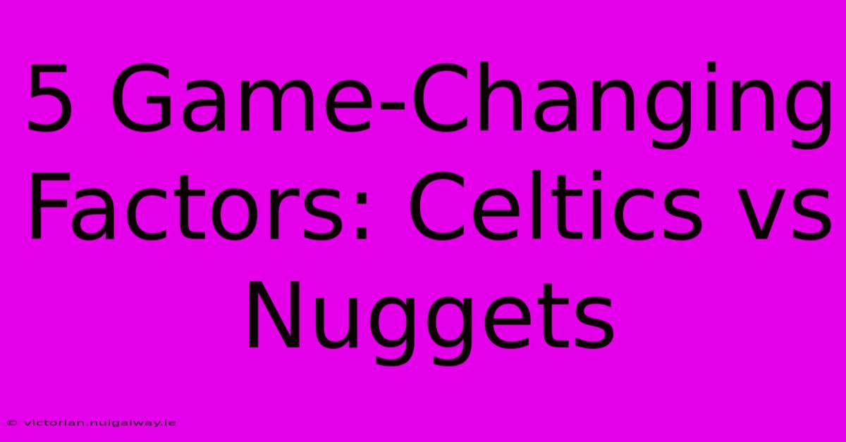 5 Game-Changing Factors: Celtics Vs Nuggets