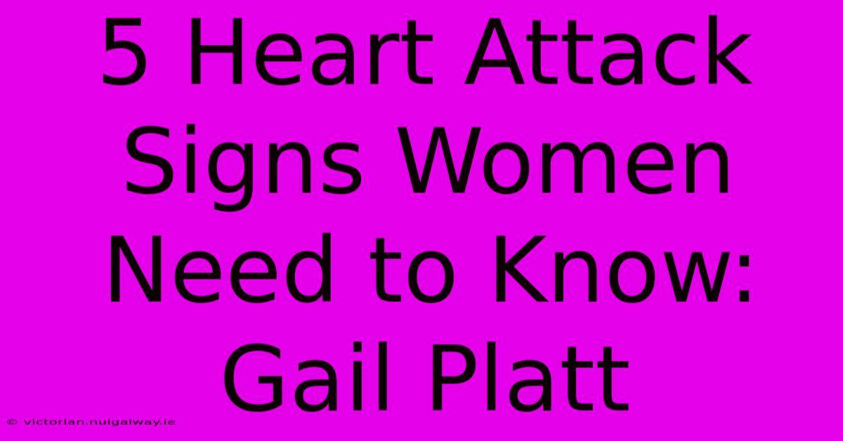 5 Heart Attack Signs Women Need To Know: Gail Platt