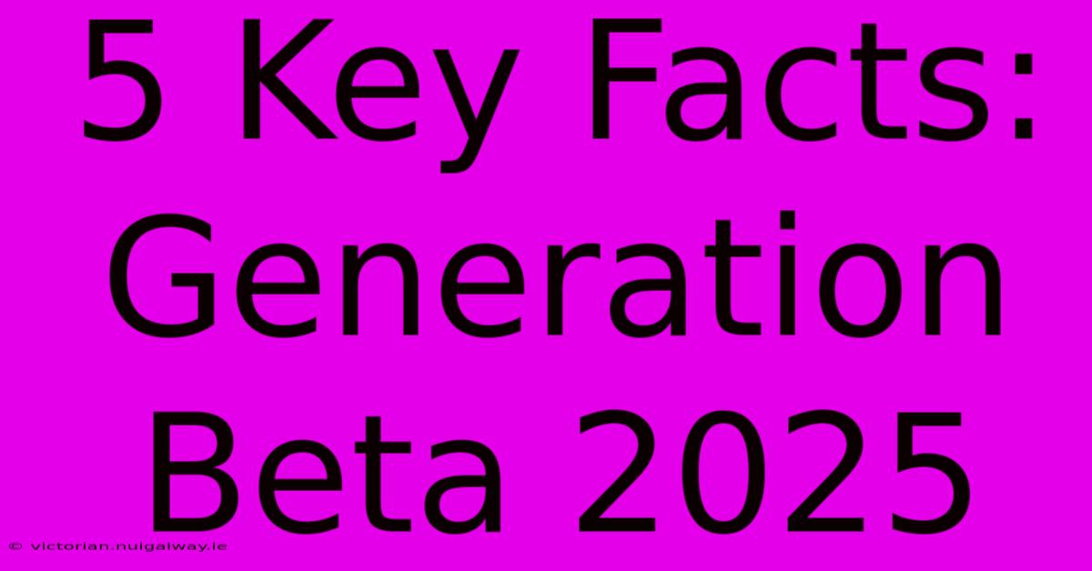 5 Key Facts: Generation Beta 2025