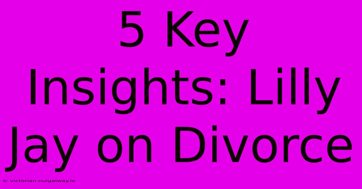 5 Key Insights: Lilly Jay On Divorce