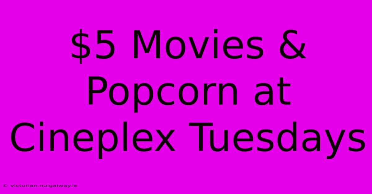 $5 Movies & Popcorn At Cineplex Tuesdays