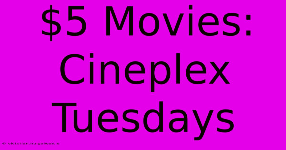 $5 Movies: Cineplex Tuesdays