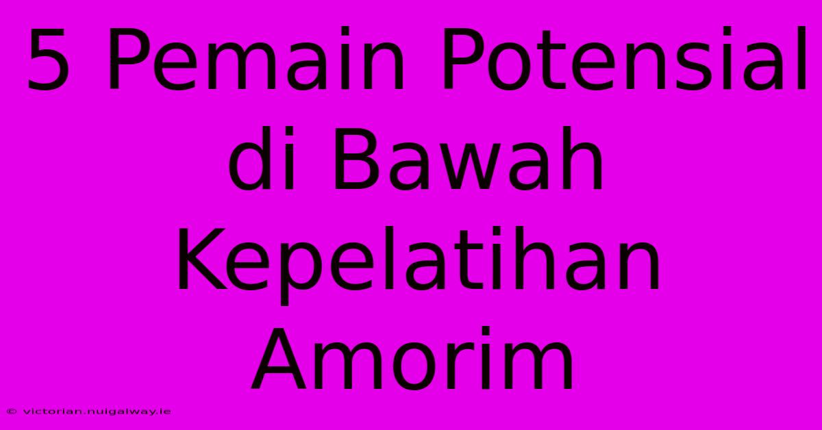 5 Pemain Potensial Di Bawah Kepelatihan Amorim 