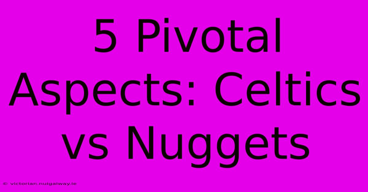 5 Pivotal Aspects: Celtics Vs Nuggets