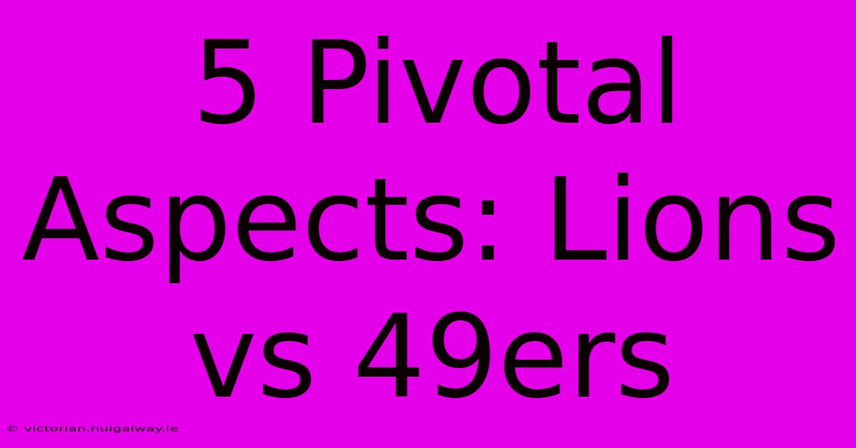 5 Pivotal Aspects: Lions Vs 49ers