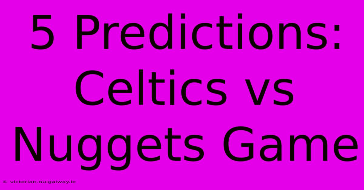 5 Predictions: Celtics Vs Nuggets Game