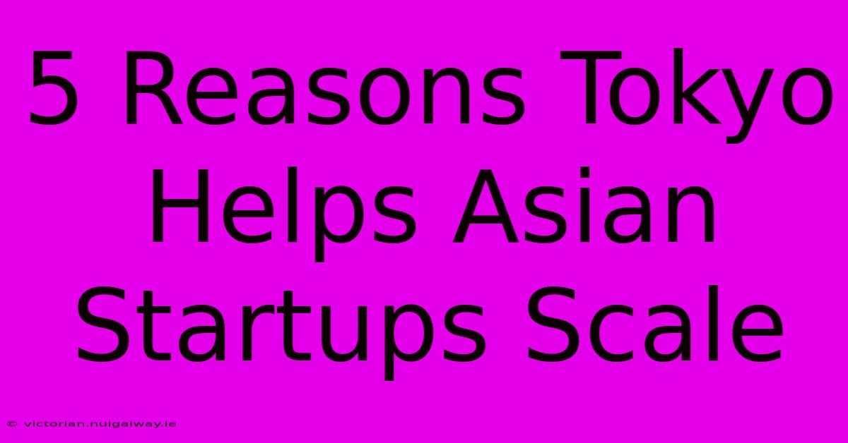 5 Reasons Tokyo Helps Asian Startups Scale