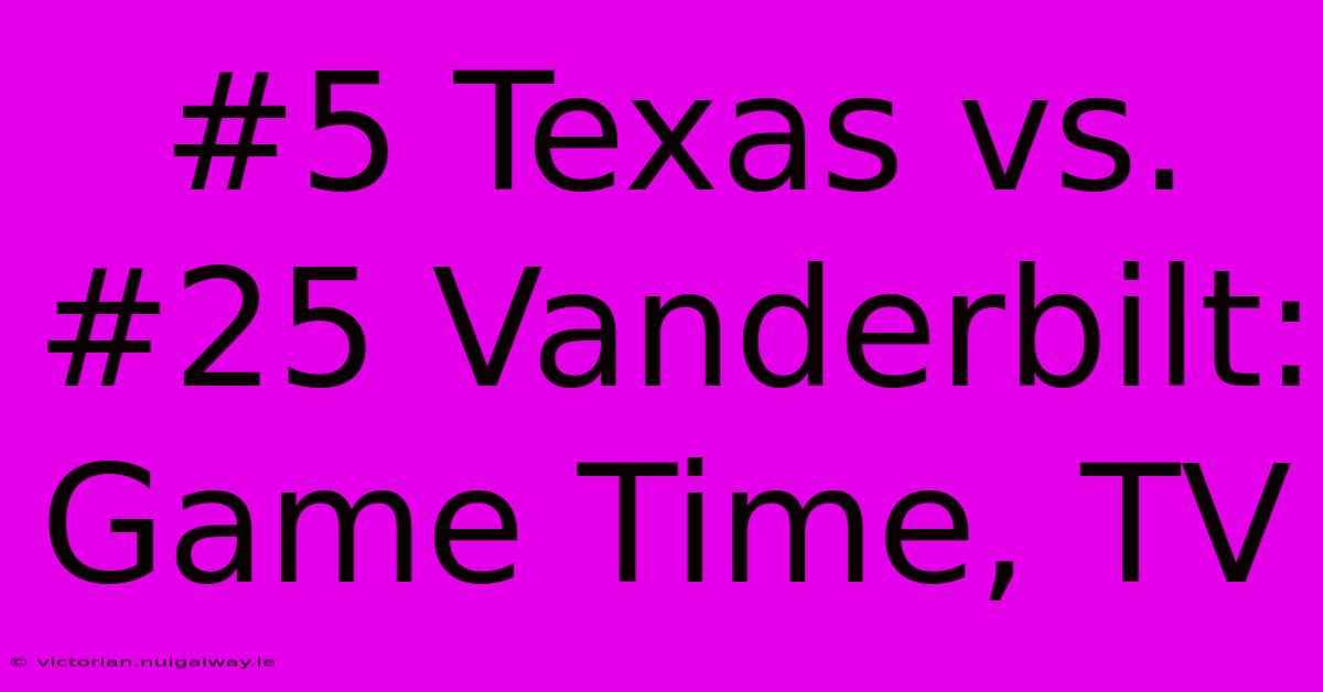 #5 Texas Vs. #25 Vanderbilt: Game Time, TV 