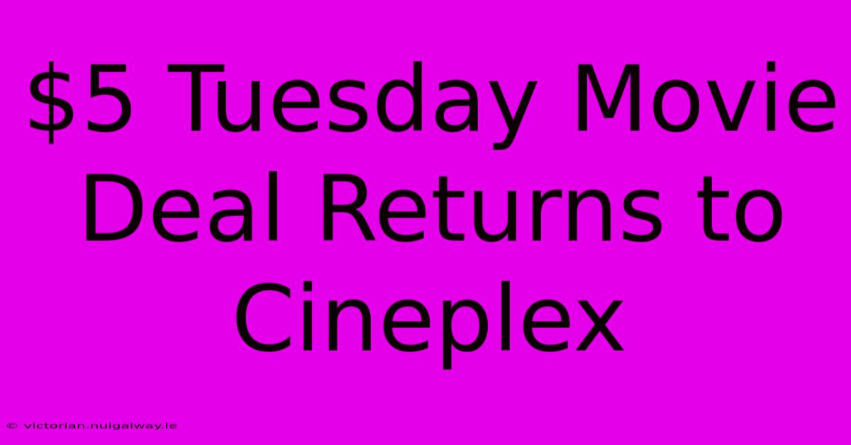 $5 Tuesday Movie Deal Returns To Cineplex