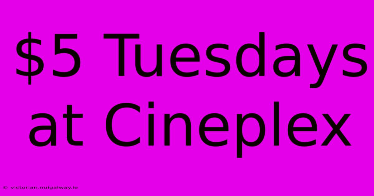 $5 Tuesdays At Cineplex