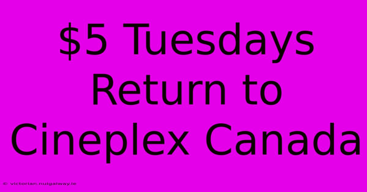 $5 Tuesdays Return To Cineplex Canada