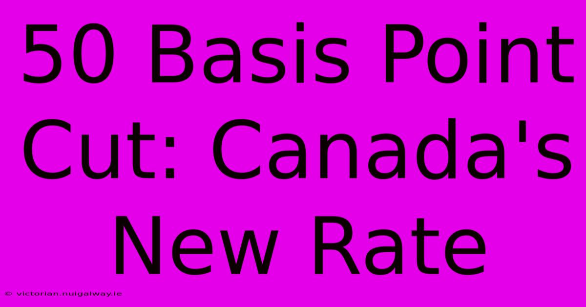 50 Basis Point Cut: Canada's New Rate