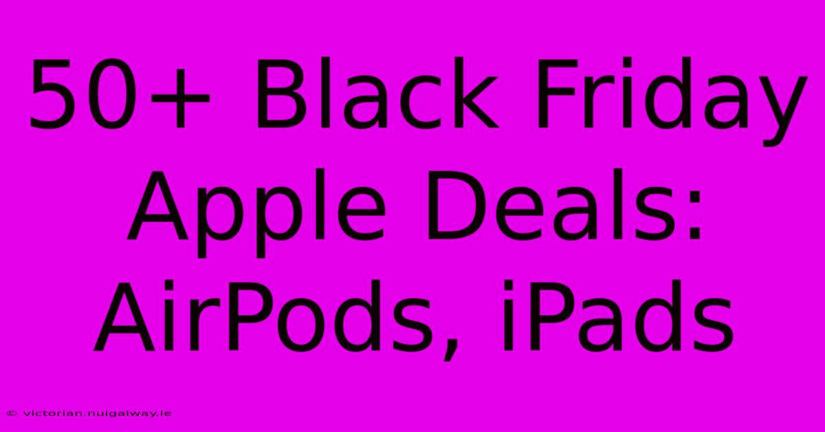 50+ Black Friday Apple Deals: AirPods, IPads