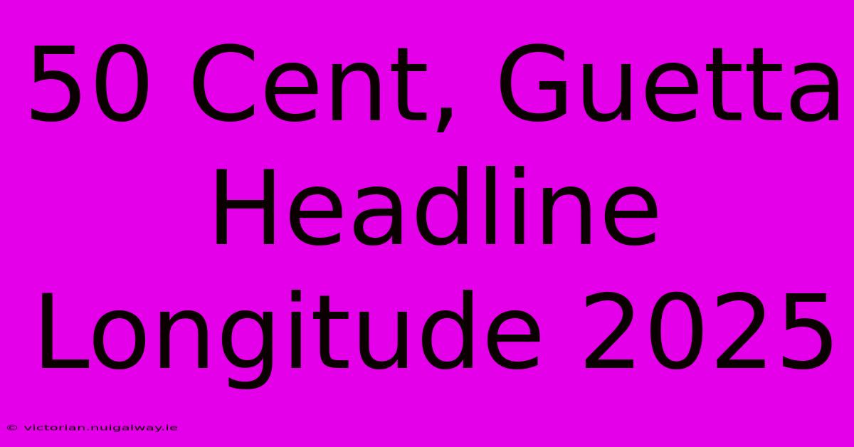 50 Cent, Guetta Headline Longitude 2025