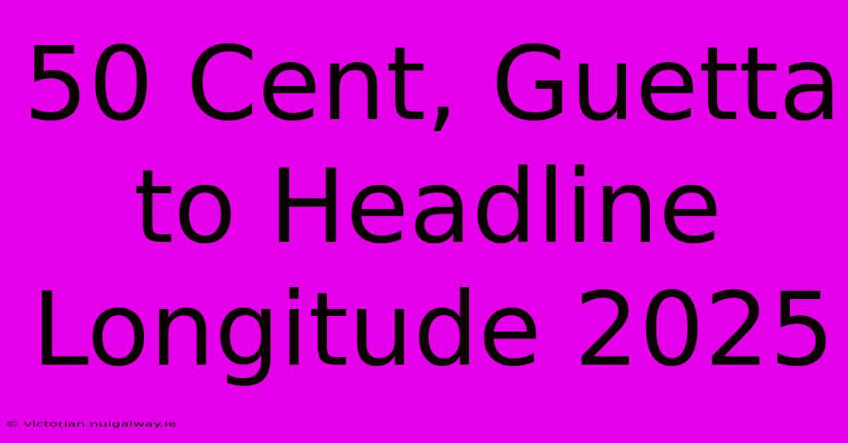 50 Cent, Guetta To Headline Longitude 2025