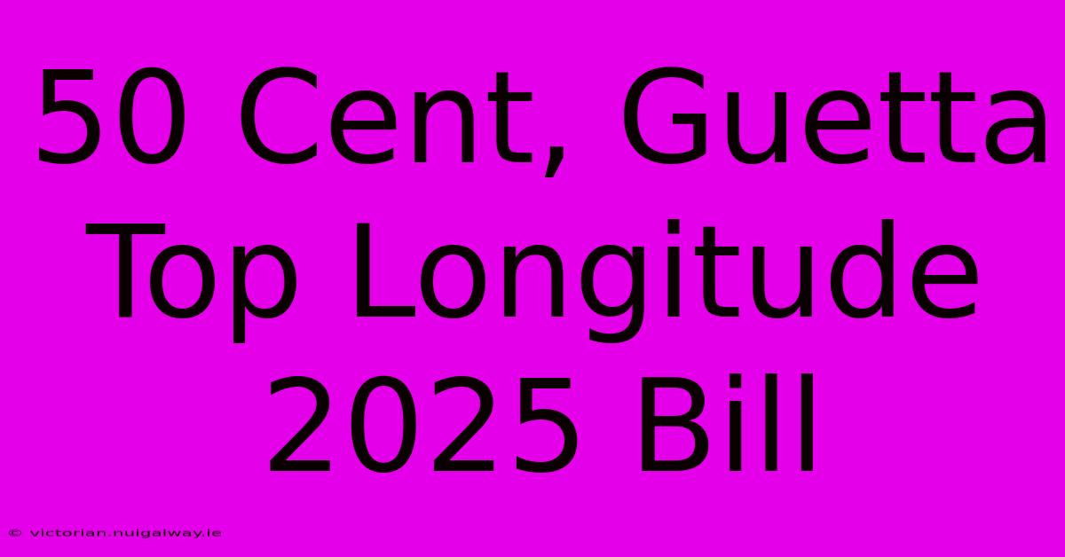 50 Cent, Guetta Top Longitude 2025 Bill