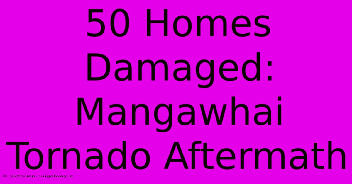 50 Homes Damaged: Mangawhai Tornado Aftermath