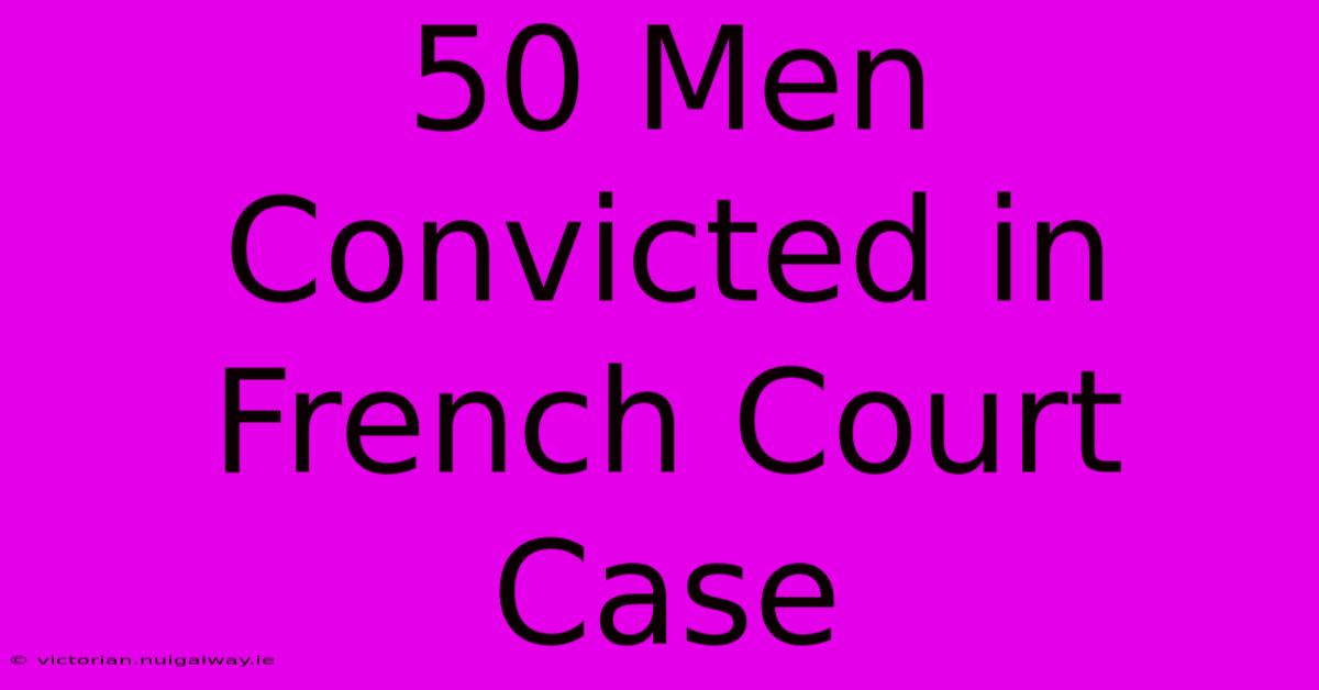 50 Men Convicted In French Court Case