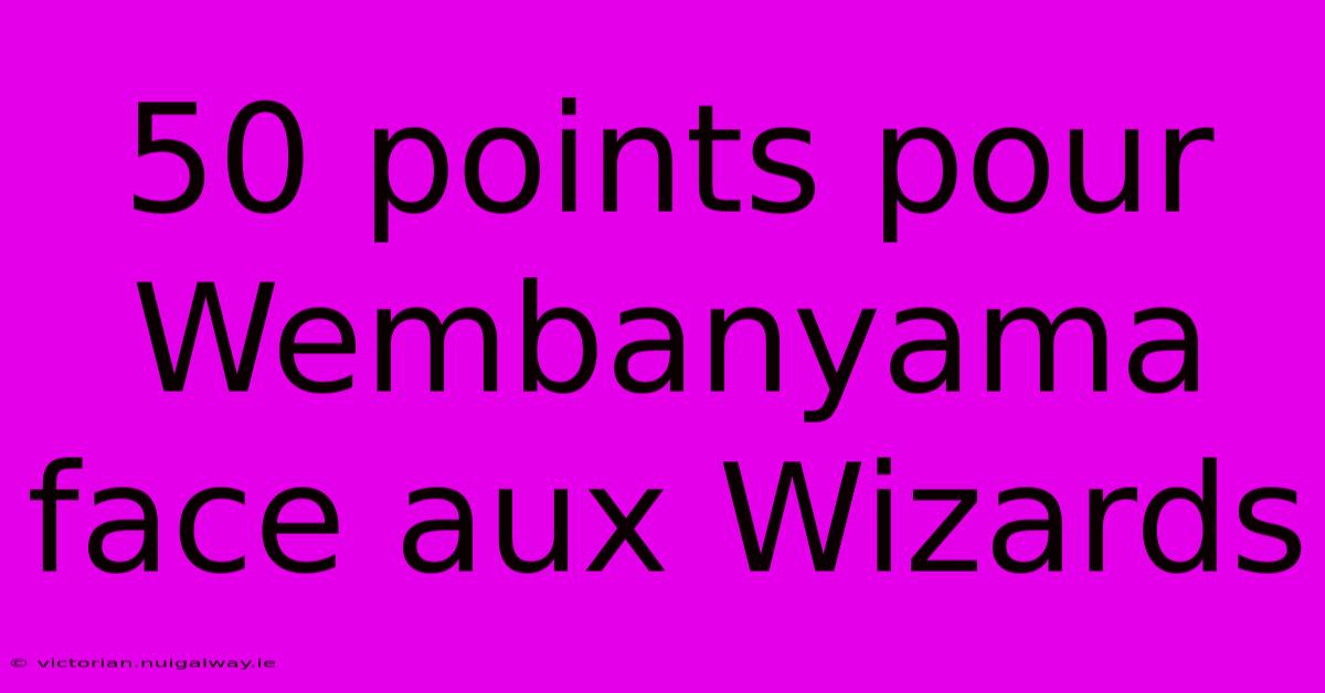 50 Points Pour Wembanyama Face Aux Wizards