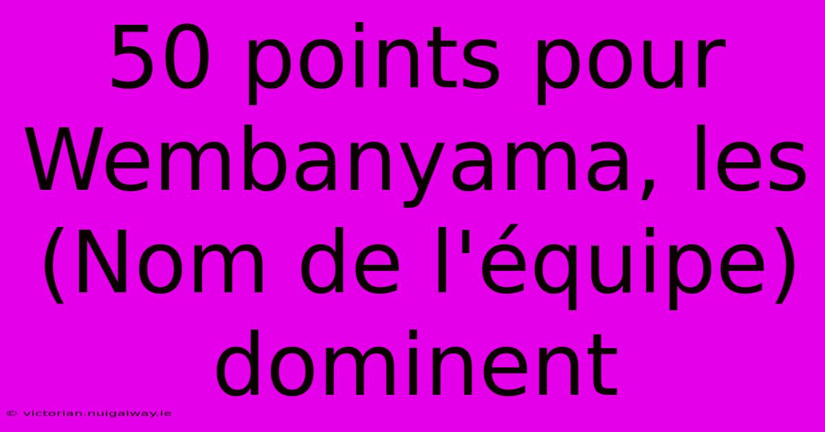 50 Points Pour Wembanyama, Les (Nom De L'équipe) Dominent