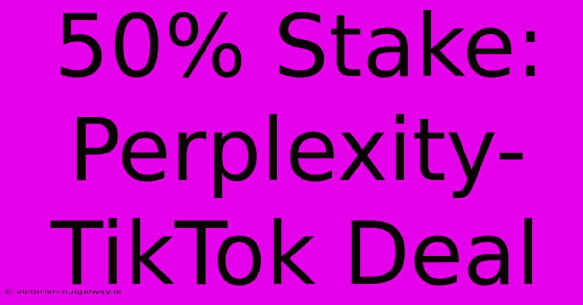 50% Stake: Perplexity-TikTok Deal